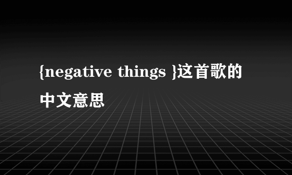 {negative things }这首歌的中文意思