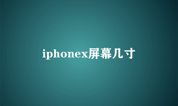 iphonex屏幕几寸