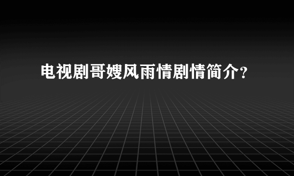 电视剧哥嫂风雨情剧情简介？