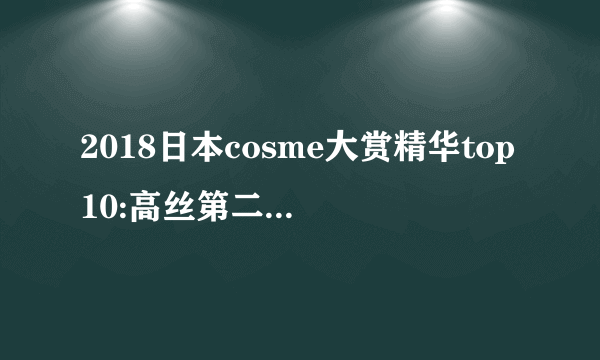 2018日本cosme大赏精华top10:高丝第二,第一国内少见