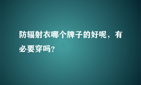 防辐射衣哪个牌子的好呢，有必要穿吗？