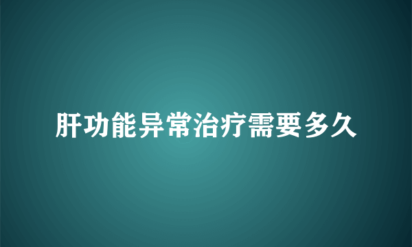 肝功能异常治疗需要多久