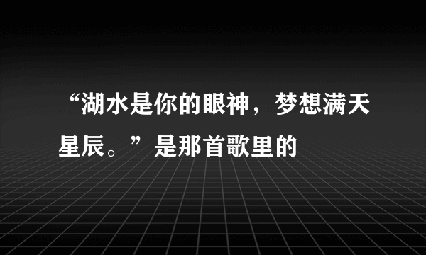 “湖水是你的眼神，梦想满天星辰。”是那首歌里的