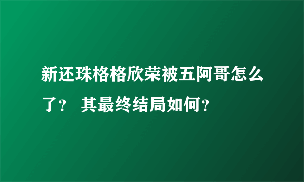 新还珠格格欣荣被五阿哥怎么了？ 其最终结局如何？