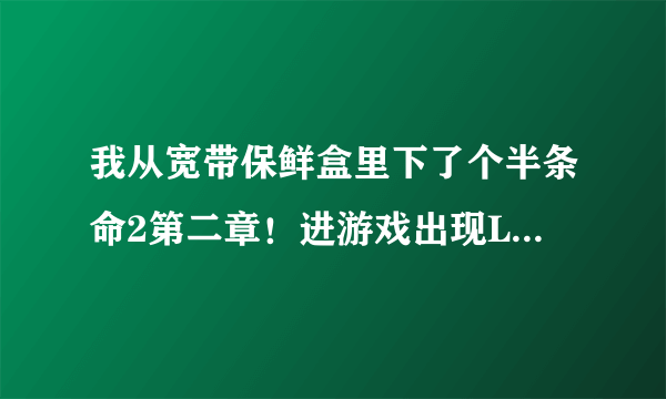 我从宽带保鲜盒里下了个半条命2第二章！进游戏出现Loading....就过不去了它出现个0x140b8f3f指令引用的