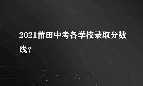 2021莆田中考各学校录取分数线？