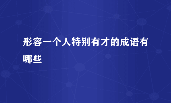 形容一个人特别有才的成语有哪些