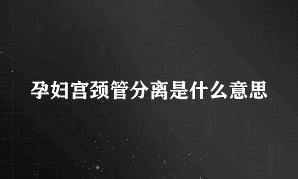 孕妇宫颈管分离是什么意思