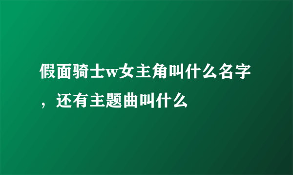 假面骑士w女主角叫什么名字，还有主题曲叫什么