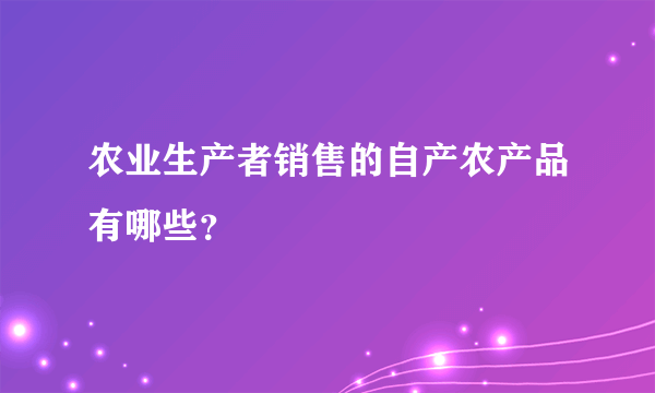 农业生产者销售的自产农产品有哪些？