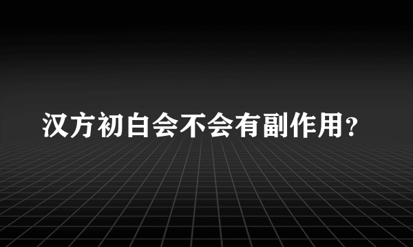 汉方初白会不会有副作用？