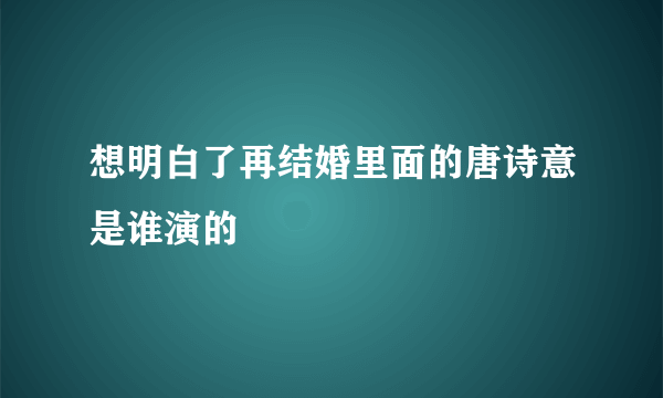 想明白了再结婚里面的唐诗意是谁演的