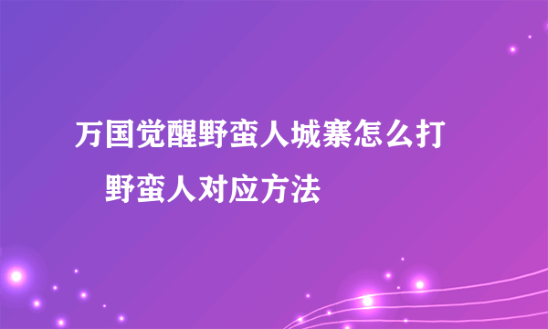 万国觉醒野蛮人城寨怎么打 ​野蛮人对应方法