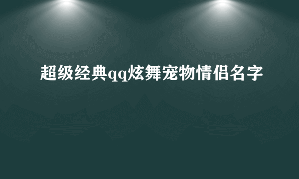 超级经典qq炫舞宠物情侣名字