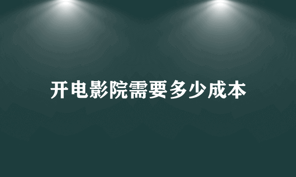 开电影院需要多少成本