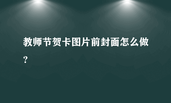 教师节贺卡图片前封面怎么做？