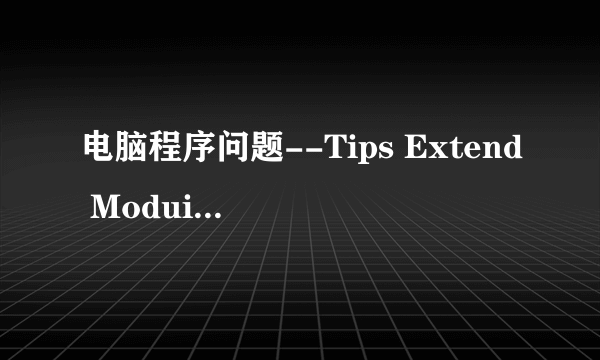 电脑程序问题--Tips Extend Moduie停止工作了。