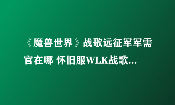 《魔兽世界》战歌远征军军需官在哪 怀旧服WLK战歌远征军声望军需官位置分享