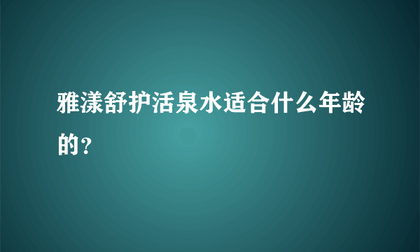 雅漾舒护活泉水适合什么年龄的？