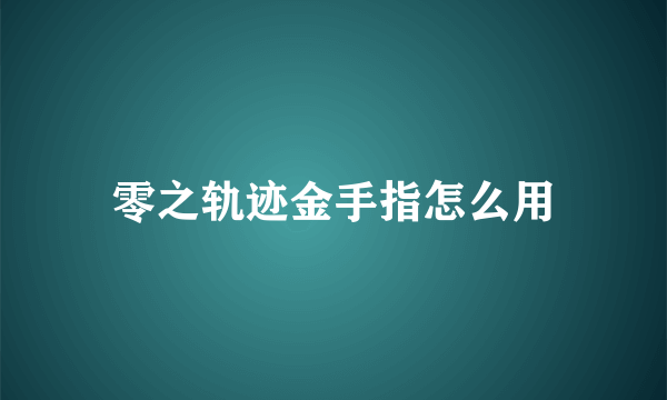 零之轨迹金手指怎么用