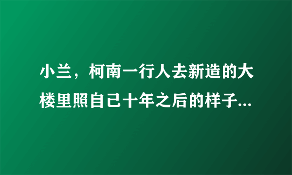 小兰，柯南一行人去新造的大楼里照自己十年之后的样子，那集剧场版的特别版是不是十年后的异邦人？？？