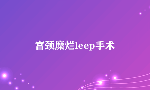 宫颈糜烂leep手术