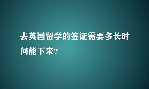 去英国留学的签证需要多长时间能下来？