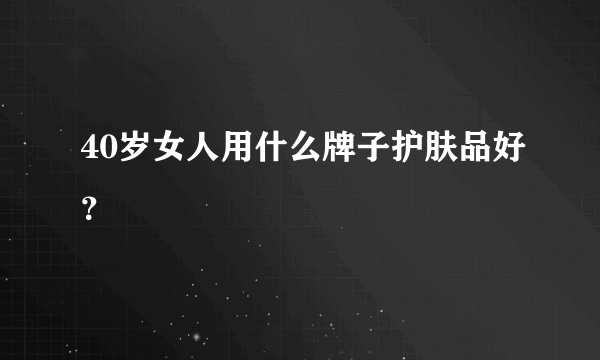 40岁女人用什么牌子护肤品好？