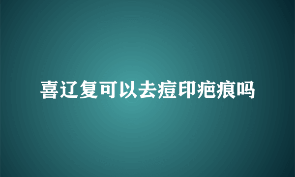 喜辽复可以去痘印疤痕吗