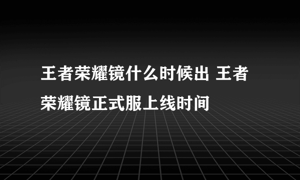 王者荣耀镜什么时候出 王者荣耀镜正式服上线时间