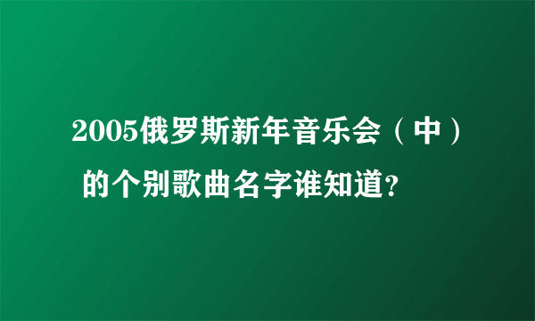 2005俄罗斯新年音乐会（中） 的个别歌曲名字谁知道？