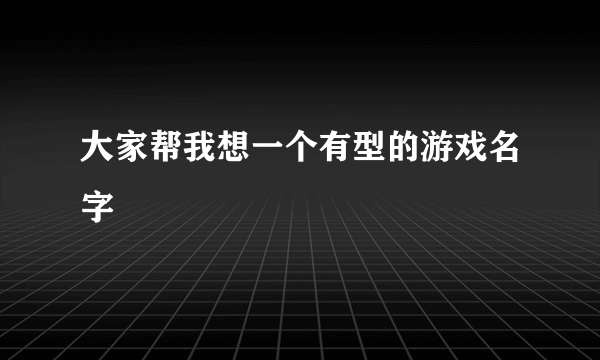 大家帮我想一个有型的游戏名字