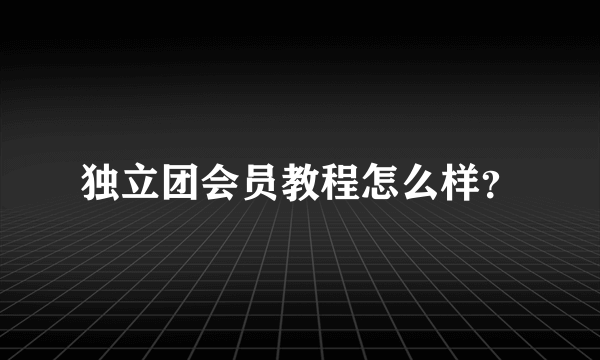 独立团会员教程怎么样？