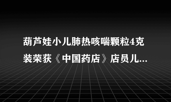 葫芦娃小儿肺热咳喘颗粒4克装荣获《中国药店》店员儿药最高推荐品牌！