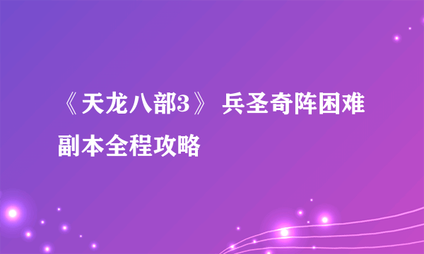 《天龙八部3》 兵圣奇阵困难副本全程攻略