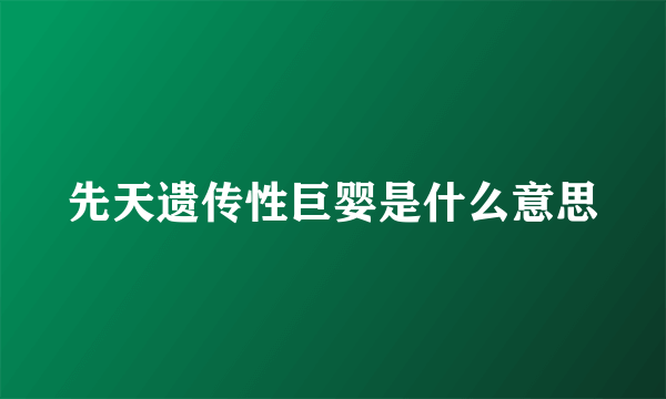 先天遗传性巨婴是什么意思