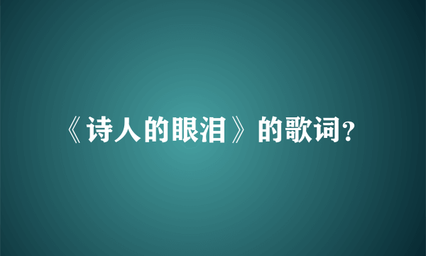 《诗人的眼泪》的歌词？