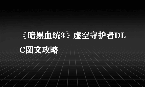 《暗黑血统3》虚空守护者DLC图文攻略