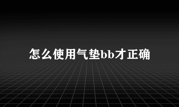 怎么使用气垫bb才正确