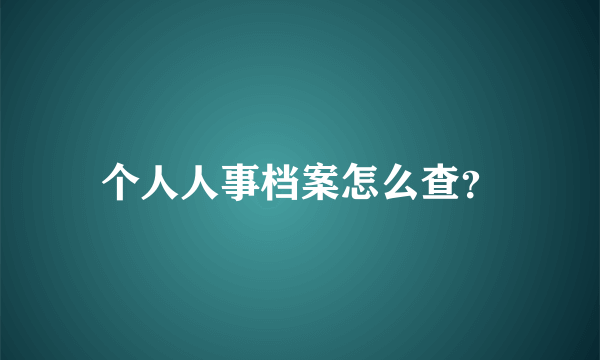 个人人事档案怎么查？