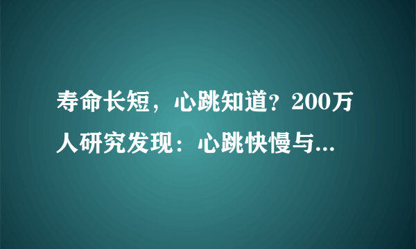 寿命长短，心跳知道？200万人研究发现：心跳快慢与寿命长短相关