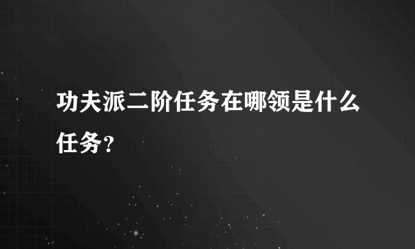 功夫派二阶任务在哪领是什么任务？