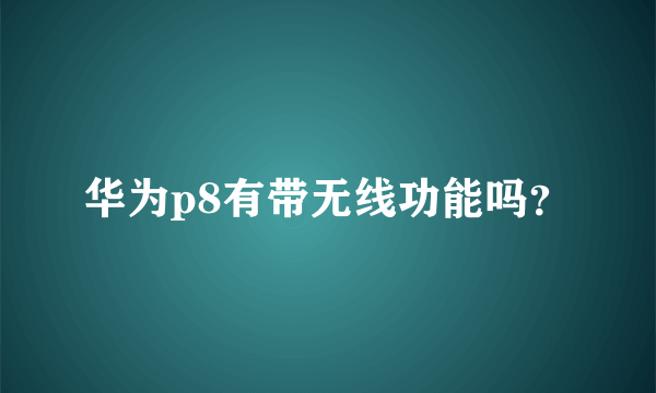 华为p8有带无线功能吗？