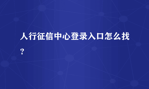 人行征信中心登录入口怎么找？