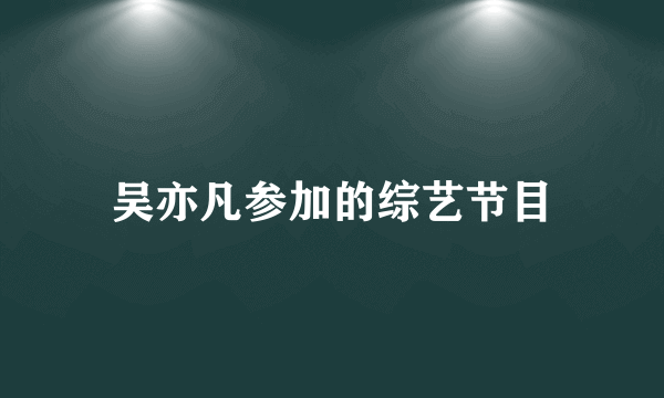 吴亦凡参加的综艺节目