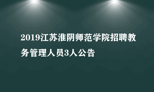 2019江苏淮阴师范学院招聘教务管理人员3人公告