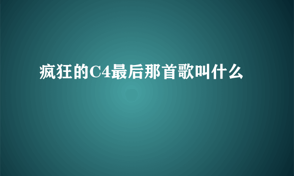 疯狂的C4最后那首歌叫什么