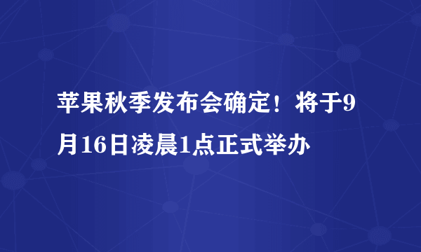 苹果秋季发布会确定！将于9月16日凌晨1点正式举办