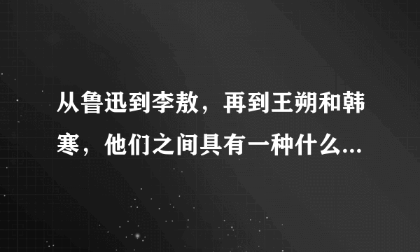 从鲁迅到李敖，再到王朔和韩寒，他们之间具有一种什么样的文化传承？