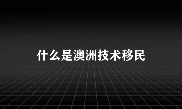 什么是澳洲技术移民